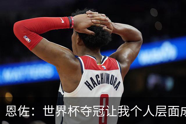 恩佐：世界杯夺冠让我个人层面成长很多 决赛马丁内斯拯救了我们